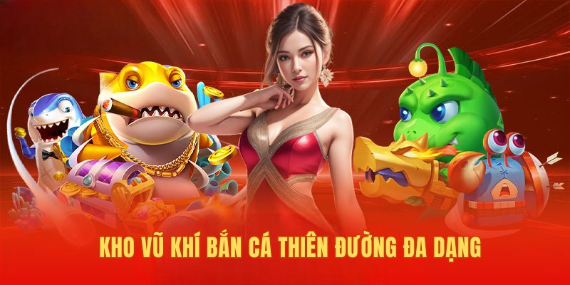 Kho vũ khí chơi game bắn cá Thiên Đường đa dạng 